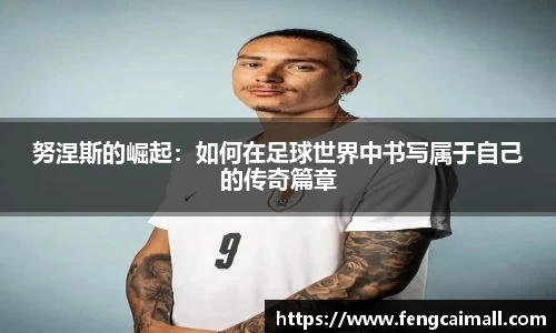 努涅斯的崛起：如何在足球世界中书写属于自己的传奇篇章