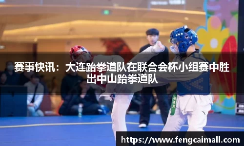 赛事快讯：大连跆拳道队在联合会杯小组赛中胜出中山跆拳道队
