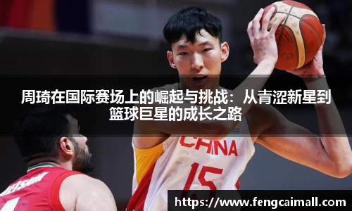 周琦在国际赛场上的崛起与挑战：从青涩新星到篮球巨星的成长之路