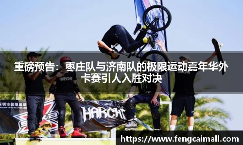 重磅预告：枣庄队与济南队的极限运动嘉年华外卡赛引人入胜对决
